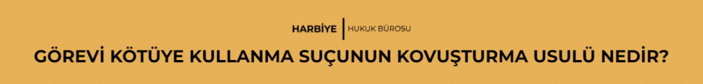 GÖREVİ KÖTÜYE KULLANMA SUÇUNUN KOVUŞTURMA USULÜ NEDİR?