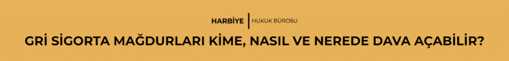 GRİ SİGORTA MAĞDURLARI KİME, NASIL VE NEREDE DAVA AÇABİLİR?