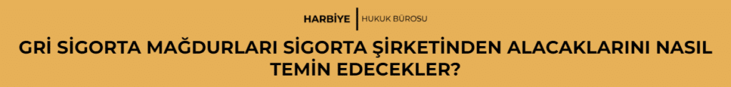 GRİ SİGORTA MAĞDURLARI SİGORTA ŞİRKETİNDEN ALACAKLARINI NASIL TEMİN EDECEKLER?