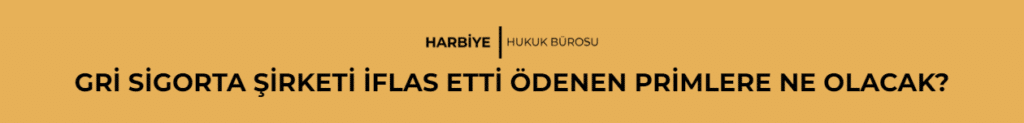 GRİ SİGORTA ŞİRKETİ İFLAS ETTİ ÖDENEN PRİMLERE NE OLACAK?