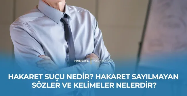 HAKARET SUÇU NEDİR? HAKARET SAYILMAYAN SÖZLER VE KELİMELER NELERDİR?