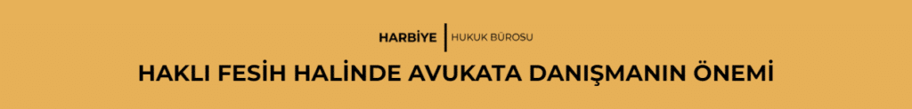 HAKLI FESİH HALİNDE AVUKATA DANIŞMANIN ÖNEMİ