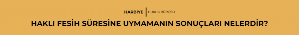 HAKLI FESİH SÜRESİNE UYMAMANIN SONUÇLARI NELERDİR?