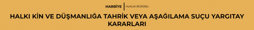 HALKI KİN VE DÜŞMANLIĞA TAHRİK VEYA AŞAĞILAMA SUÇU YARGITAY KARARLARI