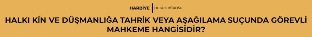 HALKI KİN VE DÜŞMANLIĞA TAHRİK VEYA AŞAĞILAMA SUÇUNDA GÖREVLİ MAHKEME HANGİSİDİR?