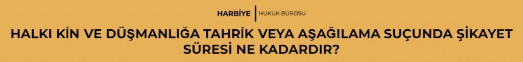 HALKI KİN VE DÜŞMANLIĞA TAHRİK VEYA AŞAĞILAMA SUÇUNDA ŞİKAYET SÜRESİ NE KADARDIR?