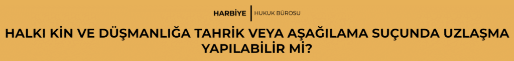 HALKI KİN VE DÜŞMANLIĞA TAHRİK VEYA AŞAĞILAMA SUÇUNDA UZLAŞMA YAPILABİLİR Mİ?
