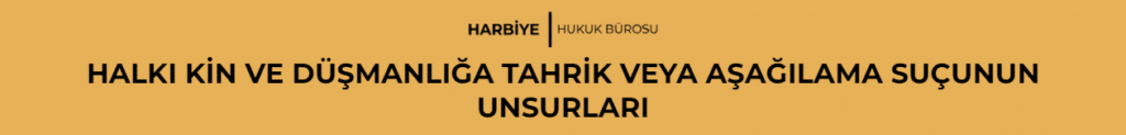 HALKI KİN VE DÜŞMANLIĞA TAHRİK VEYA AŞAĞILAMA SUÇUNUN UNSURLARI