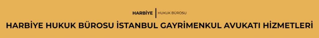 HARBİYE HUKUK BÜROSU İSTANBUL GAYRİMENKUL AVUKATI HİZMETLERİ