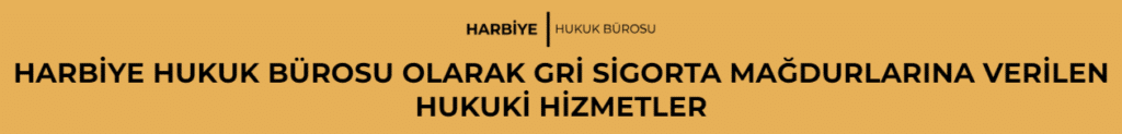 HARBİYE HUKUK BÜROSU OLARAK GRİ SİGORTA MAĞDURLARINA VERİLEN HUKUKİ HİZMETLER