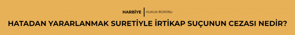HATADAN YARARLANMAK SURETİYLE İRTİKAP SUÇUNUN CEZASI NEDİR? 