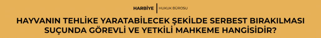 HAYVANIN TEHLİKE YARATABİLECEK ŞEKİLDE SERBEST BIRAKILMASI SUÇUNDA GÖREVLİ VE YETKİLİ MAHKEME HANGİSİDİR?