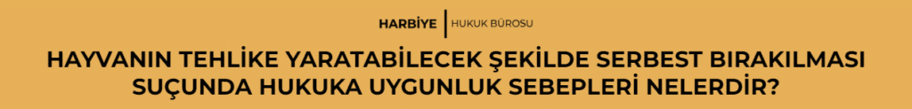 HAYVANIN TEHLİKE YARATABİLECEK ŞEKİLDE SERBEST BIRAKILMASI SUÇUNDA HUKUKA UYGUNLUK SEBEPLERİ NELERDİR?