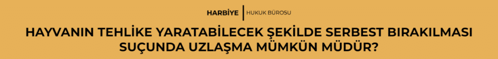 HAYVANIN TEHLİKE YARATABİLECEK ŞEKİLDE SERBEST BIRAKILMASI SUÇUNDA UZLAŞMA MÜMKÜN MÜDÜR?