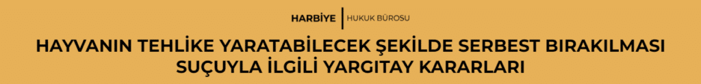 HAYVANIN TEHLİKE YARATABİLECEK ŞEKİLDE SERBEST BIRAKILMASI SUÇUYLA İLGİLİ YARGITAY KARARLARI