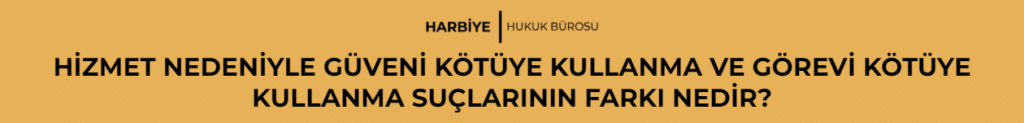 HİZMET NEDENİYLE GÜVENİ KÖTÜYE KULLANMA VE GÖREVİ KÖTÜYE KULLANMA SUÇLARININ FARKI NEDİR?
