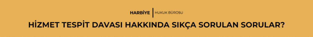 HİZMET TESPİT DAVASI HAKKINDA SIKÇA SORULAN SORULAR?