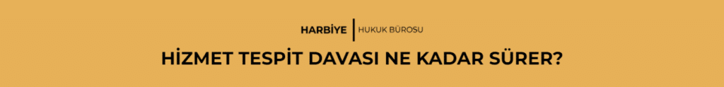 HİZMET TESPİT DAVASI NE KADAR SÜRER?