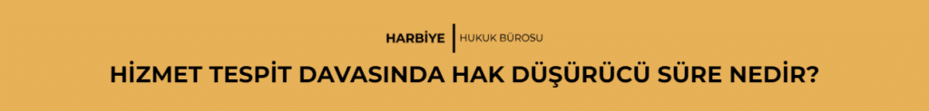 HİZMET TESPİT DAVASINDA HAK DÜŞÜRÜCÜ SÜRE NEDİR?