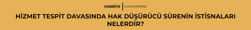 HİZMET TESPİT DAVASINDA HAK DÜŞÜRÜCÜ SÜRENİN İSTİSNALARI NELERDİR?