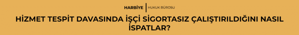 HİZMET TESPİT DAVASINDA İŞÇİ SİGORTASIZ ÇALIŞTIRILDIĞINI NASIL İSPATLAR?