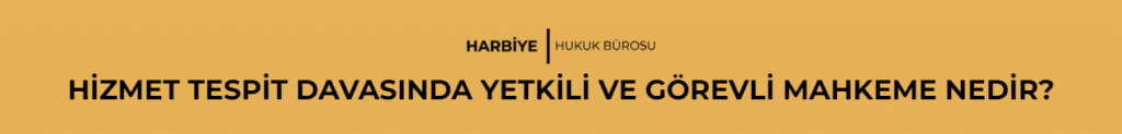 HİZMET TESPİT DAVASINDA YETKİLİ VE GÖREVLİ MAHKEME NEDİR?
