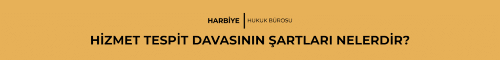 HİZMET TESPİT DAVASININ ŞARTLARI NELERDİR?