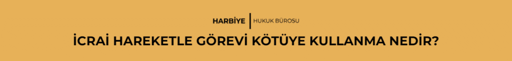 İCRAİ HAREKETLE GÖREVİ KÖTÜYE KULLANMA NEDİR?