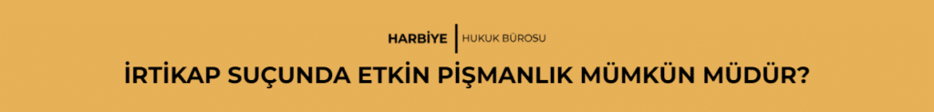 İRTİKAP SUÇUNDA ETKİN PİŞMANLIK MÜMKÜN MÜDÜR?