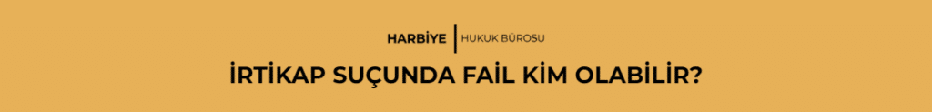 İRTİKAP SUÇUNDA FAİL KİM OLABİLİR? 