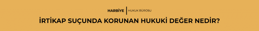 İRTİKAP SUÇUNDA KORUNAN HUKUKİ DEĞER NEDİR?
