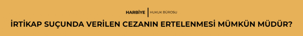 İRTİKAP SUÇUNDA VERİLEN CEZANIN ERTELENMESİ MÜMKÜN MÜDÜR? 