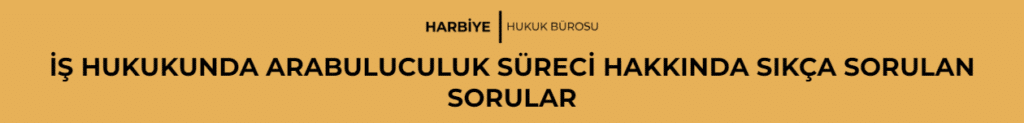 İŞ HUKUKUNDA ARABULUCULUK SÜRECİ HAKKINDA SIKÇA SORULAN SORULAR