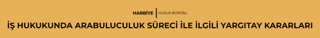 İŞ HUKUKUNDA ARABULUCULUK SÜRECİ İLE İLGİLİ YARGITAY KARARLARI