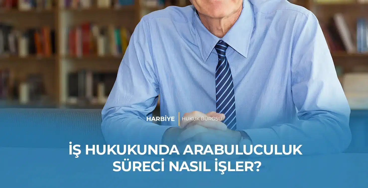 İŞ DAVALARINDA ARABULUCULUK SÜRECİ NASIL İŞLER? İŞ DAVALARINDA ARABULUCULUK SÜRECİ NASIL İŞLER?