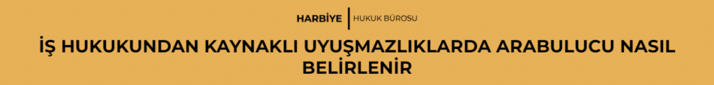 İŞ HUKUKUNDAN KAYNAKLI UYUŞMAZLIKLARDA ARABULUCU NASIL BELİRLENİR
