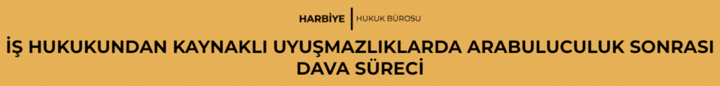 İŞ HUKUKUNDAN KAYNAKLI UYUŞMAZLIKLARDA ARABULUCULUK SONRASI DAVA SÜRECİ