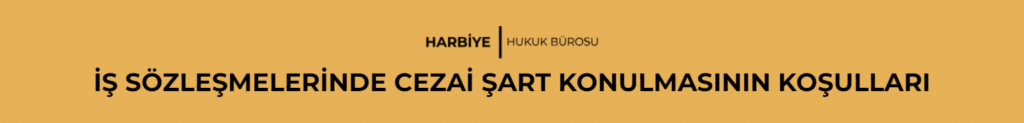 İŞ SÖZLEŞMELERİNDE CEZAİ ŞART KONULMASININ KOŞULLARI