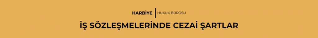 İŞ SÖZLEŞMELERİNDE CEZAİ ŞARTLAR