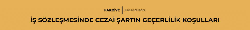 İŞ SÖZLEŞMESİNDE CEZAİ ŞARTIN GEÇERLİLİK KOŞULLARI