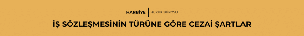 İŞ SÖZLEŞMESİNİN TÜRÜNE GÖRE CEZAİ ŞARTLAR
