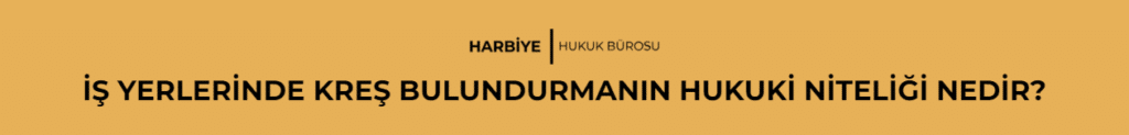 İŞ YERLERİNDE KREŞ BULUNDURMANIN HUKUKİ NİTELİĞİ NEDİR?
