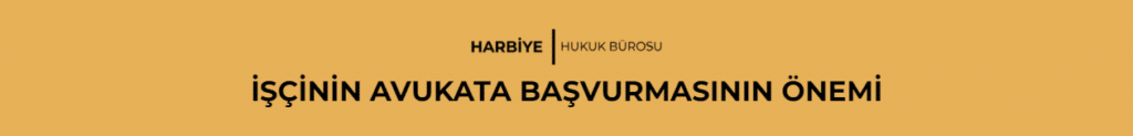 İŞÇİNİN AVUKATA BAŞVURMASININ ÖNEMİ