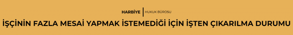 İŞÇİNİN FAZLA MESAİ YAPMAK İSTEMEDİĞİ İÇİN İŞTEN ÇIKARILMA DURUMU