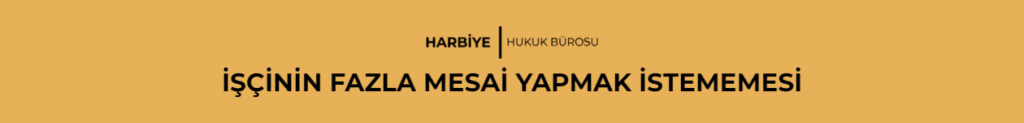İŞÇİNİN FAZLA MESAİ YAPMAK İSTEMEMESİ