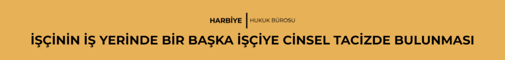 İŞÇİNİN İŞ YERİNDE BİR BAŞKA İŞÇİYE CİNSEL TACİZDE BULUNMASI