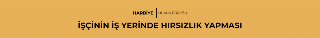 İŞÇİNİN İŞ YERİNDE HIRSIZLIK YAPMASI