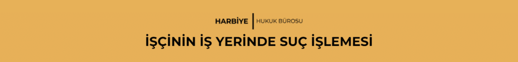 İŞÇİNİN İŞ YERİNDE SUÇ İŞLEMESİ