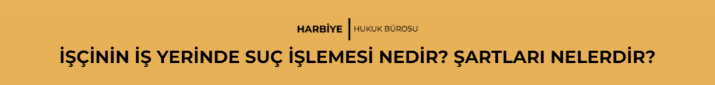 İŞÇİNİN İŞ YERİNDE SUÇ İŞLEMESİ NEDİR? ŞARTLARI NELERDİR?