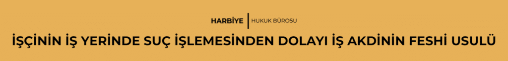 İŞÇİNİN İŞ YERİNDE SUÇ İŞLEMESİNDEN DOLAYI İŞ AKDİNİN FESHİ USULÜ